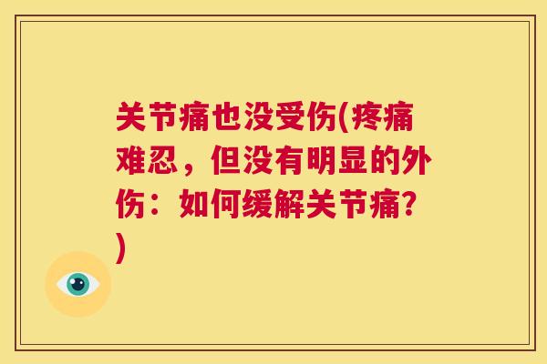 关节痛也没受伤(疼痛难忍，但没有明显的外伤：如何缓解关节痛？)