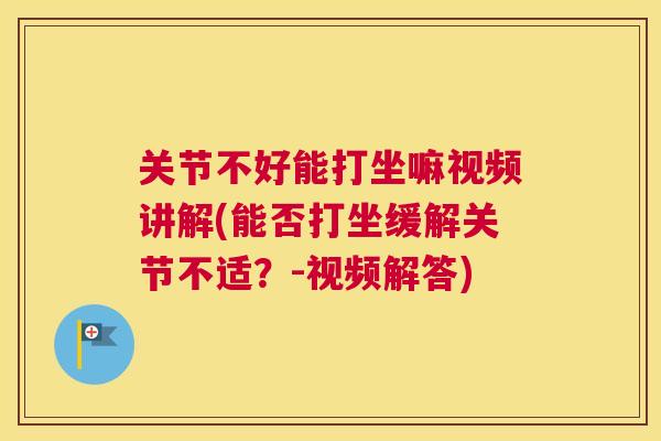 关节不好能打坐嘛视频讲解(能否打坐缓解关节不适？-视频解答)
