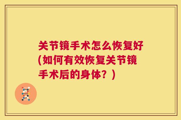 关节镜手术怎么恢复好(如何有效恢复关节镜手术后的身体？)