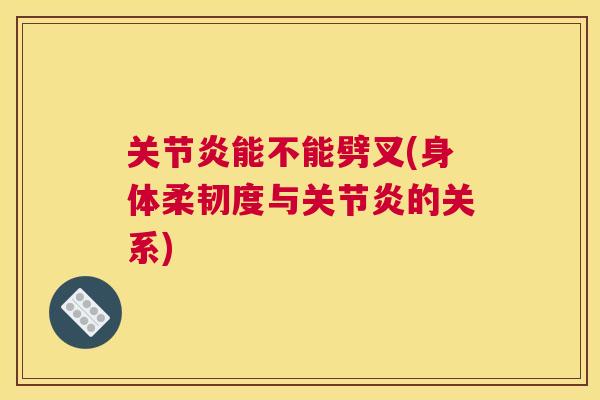 关节炎能不能劈叉(身体柔韧度与关节炎的关系)