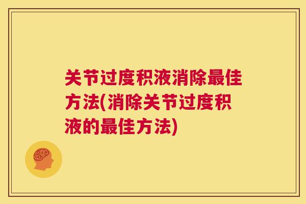 关节过度积液消除最佳方法(消除关节过度积液的最佳方法)