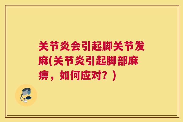 关节炎会引起脚关节发麻(关节炎引起脚部麻痹，如何应对？)