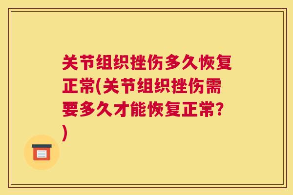 关节组织挫伤多久恢复正常(关节组织挫伤需要多久才能恢复正常？)