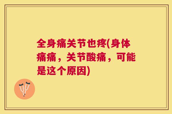全身痛关节也疼(身体痛痛，关节酸痛，可能是这个原因)