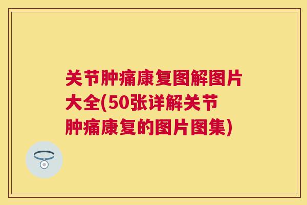 关节肿痛康复图解图片大全(50张详解关节肿痛康复的图片图集)