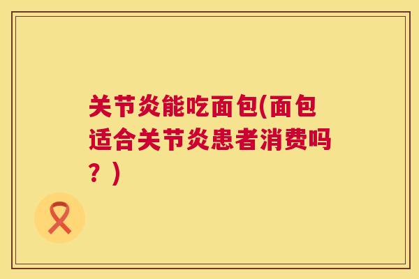 关节炎能吃面包(面包适合关节炎患者消费吗？)