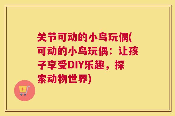 关节可动的小鸟玩偶(可动的小鸟玩偶：让孩子享受DIY乐趣，探索动物世界)