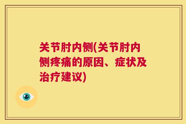 关节肘内侧(关节肘内侧疼痛的原因、症状及治疗建议)