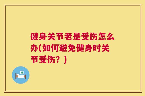 健身关节老是受伤怎么办(如何避免健身时关节受伤？)