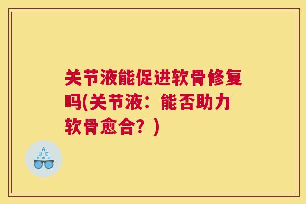 关节液能促进软骨修复吗(关节液：能否助力软骨愈合？)