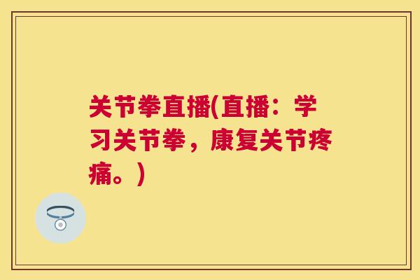 关节拳直播(直播：学习关节拳，康复关节疼痛。)