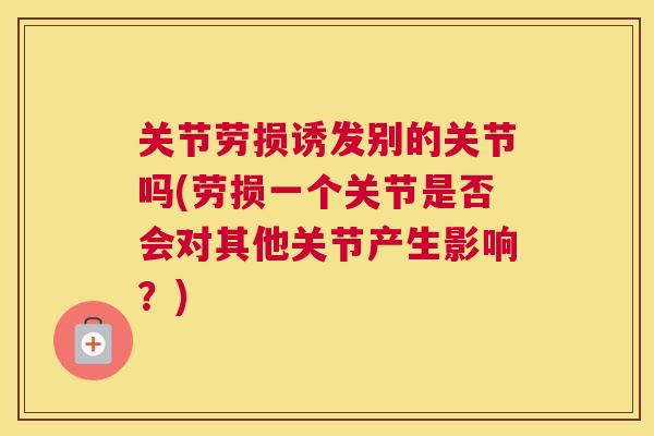 关节劳损诱发别的关节吗(劳损一个关节是否会对其他关节产生影响？)