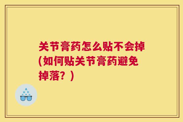 关节膏药怎么贴不会掉(如何贴关节膏药避免掉落？)