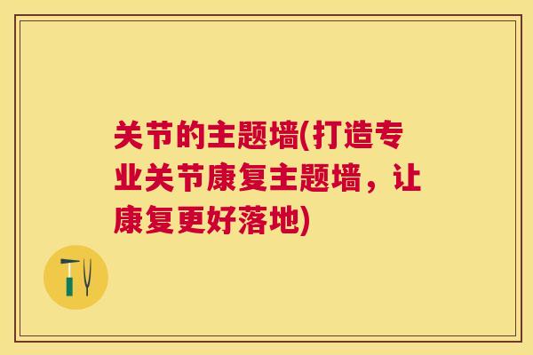 关节的主题墙(打造专业关节康复主题墙，让康复更好落地)