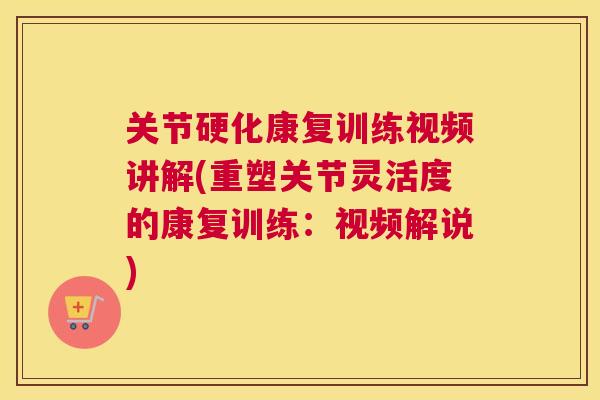 关节硬化康复训练视频讲解(重塑关节灵活度的康复训练：视频解说)