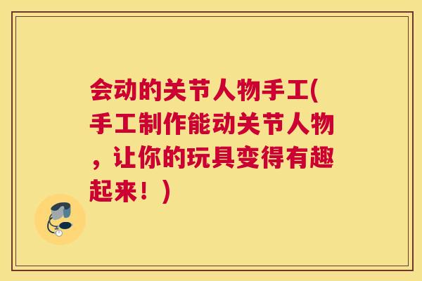 会动的关节人物手工(手工制作能动关节人物，让你的玩具变得有趣起来！)