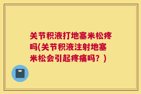 关节积液打地塞米松疼吗(关节积液注射地塞米松会引起疼痛吗？)