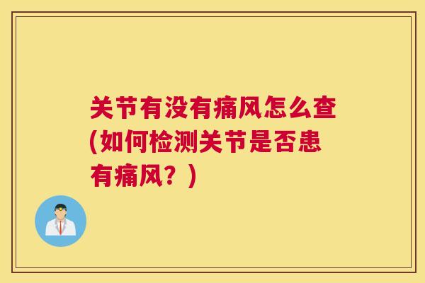 关节有没有痛风怎么查(如何检测关节是否患有痛风？)