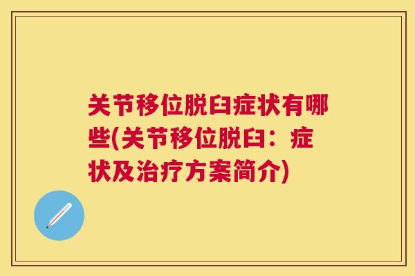 关节移位脱臼症状有哪些(关节移位脱臼：症状及治疗方案简介)
