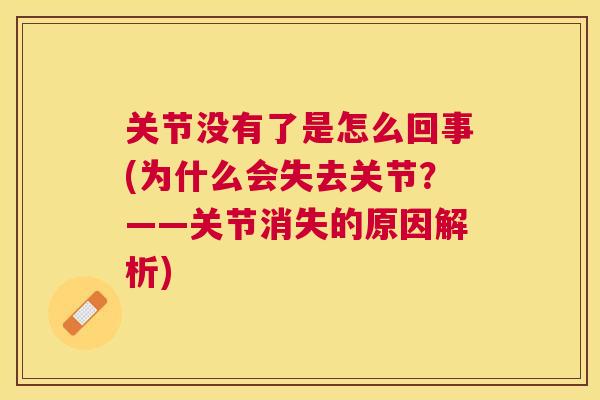 关节没有了是怎么回事(为什么会失去关节？——关节消失的原因解析)