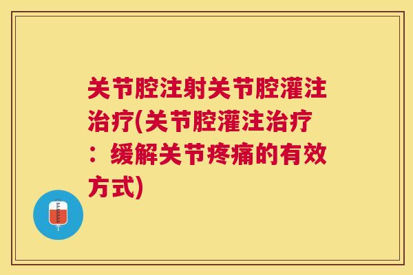 关节腔注射关节腔灌注治疗(关节腔灌注治疗：缓解关节疼痛的有效方式)
