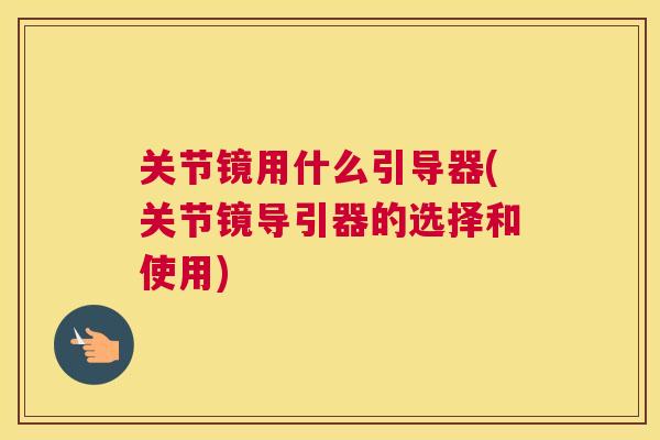 关节镜用什么引导器(关节镜导引器的选择和使用)