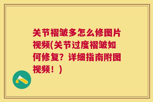 关节褶皱多怎么修图片视频(关节过度褶皱如何修复？详细指南附图视频！)