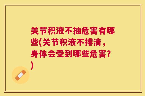 关节积液不抽危害有哪些(关节积液不排清，身体会受到哪些危害？)