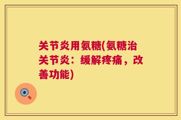 关节炎用氨糖(氨糖治关节炎：缓解疼痛，改善功能)
