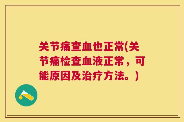 关节痛查血也正常(关节痛检查血液正常，可能原因及治疗方法。)