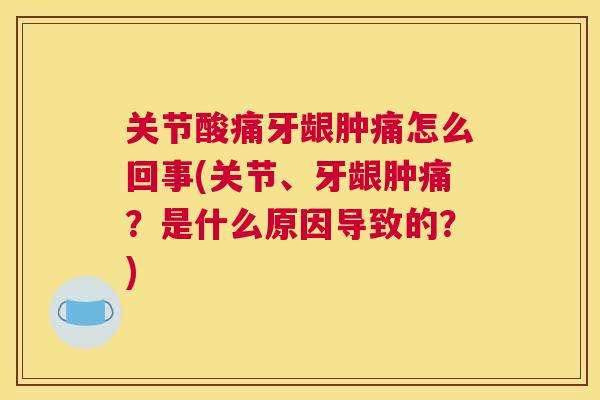 关节酸痛牙龈肿痛怎么回事(关节、牙龈肿痛？是什么原因导致的？)