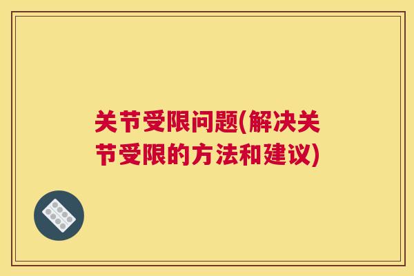 关节受限问题(解决关节受限的方法和建议)
