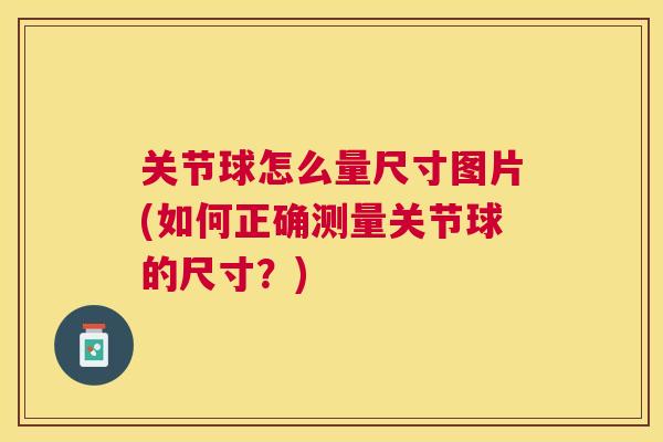 关节球怎么量尺寸图片(如何正确测量关节球的尺寸？)