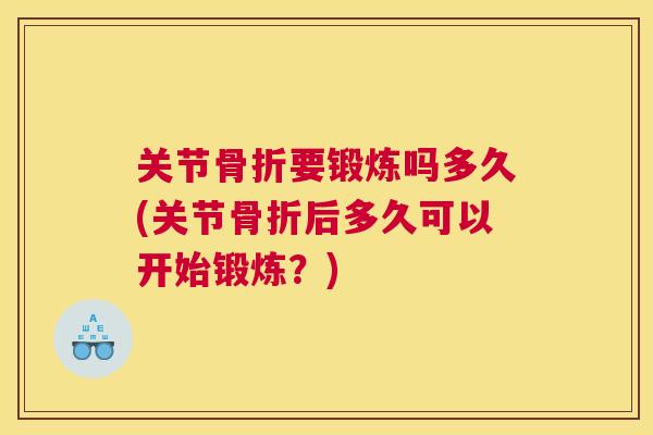 关节骨折要锻炼吗多久(关节骨折后多久可以开始锻炼？)