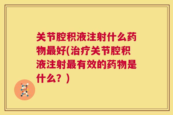 关节腔积液注射什么药物最好(治疗关节腔积液注射最有效的药物是什么？)
