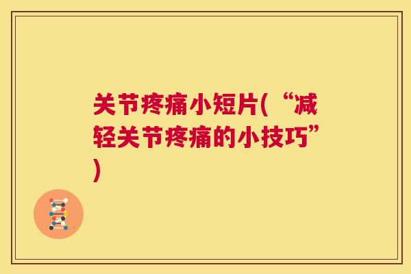 关节疼痛小短片(“减轻关节疼痛的小技巧”)