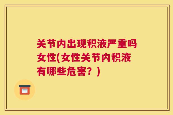 关节内出现积液严重吗女性(女性关节内积液有哪些危害？)