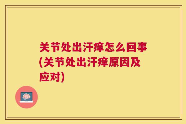 关节处出汗痒怎么回事(关节处出汗痒原因及应对)