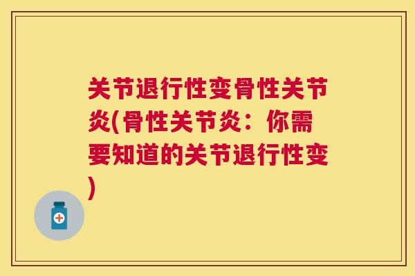 关节退行性变骨性关节炎(骨性关节炎：你需要知道的关节退行性变)