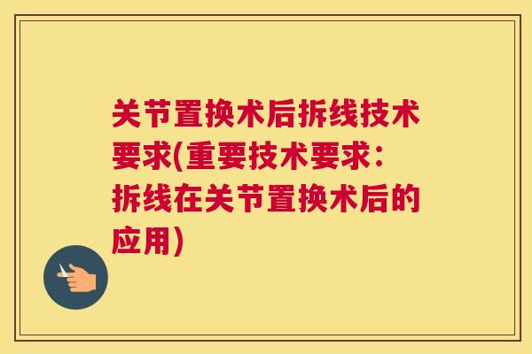 关节置换术后拆线技术要求(重要技术要求：拆线在关节置换术后的应用)