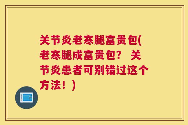 关节炎老寒腿富贵包(老寒腿成富贵包？ 关节炎患者可别错过这个方法！)