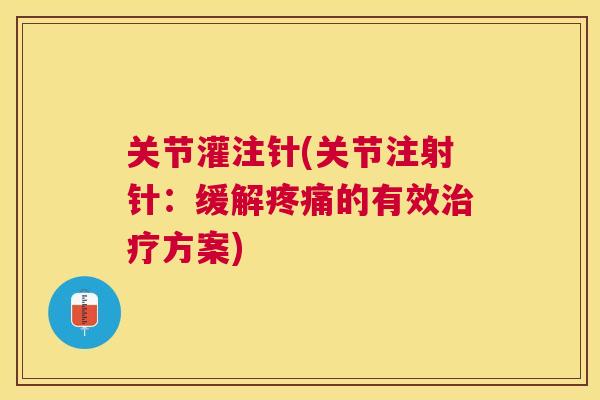 关节灌注针(关节注射针：缓解疼痛的有效治疗方案)