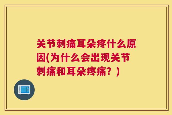 关节刺痛耳朵疼什么原因(为什么会出现关节刺痛和耳朵疼痛？)