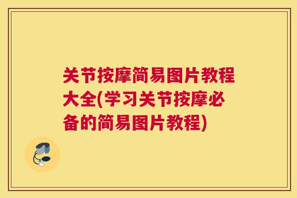 关节按摩简易图片教程大全(学习关节按摩必备的简易图片教程)