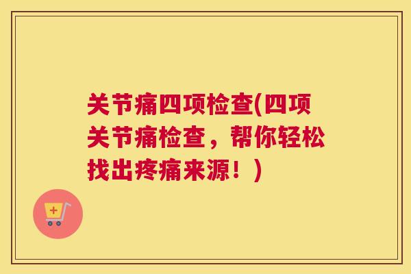 关节痛四项检查(四项关节痛检查，帮你轻松找出疼痛来源！)