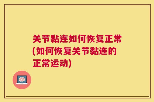 关节黏连如何恢复正常(如何恢复关节黏连的正常运动)