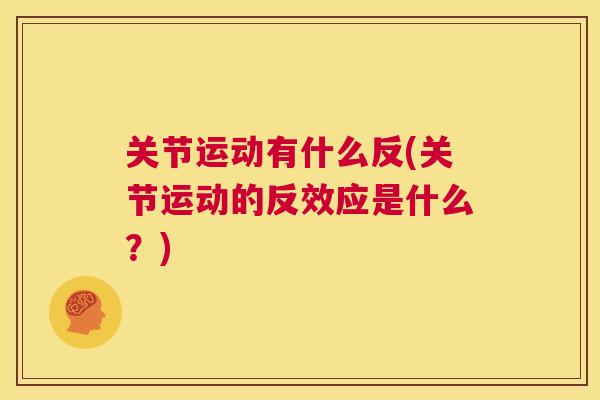 关节运动有什么反(关节运动的反效应是什么？)
