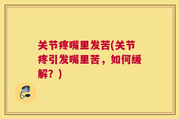 关节疼嘴里发苦(关节疼引发嘴里苦，如何缓解？)
