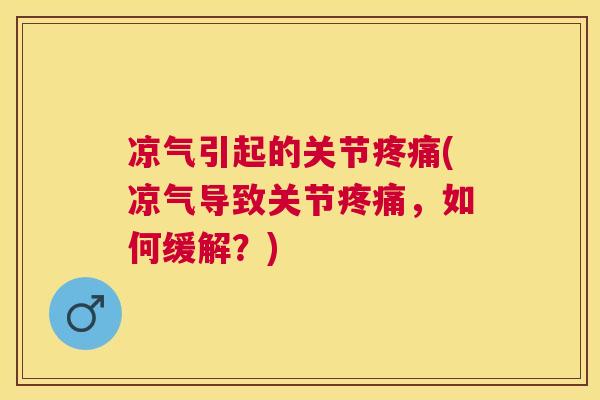 凉气引起的关节疼痛(凉气导致关节疼痛，如何缓解？)