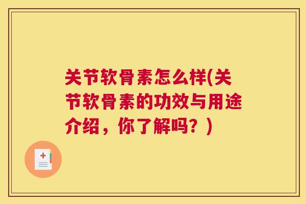 关节软骨素怎么样(关节软骨素的功效与用途介绍，你了解吗？)